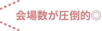会場数が圧倒的◎